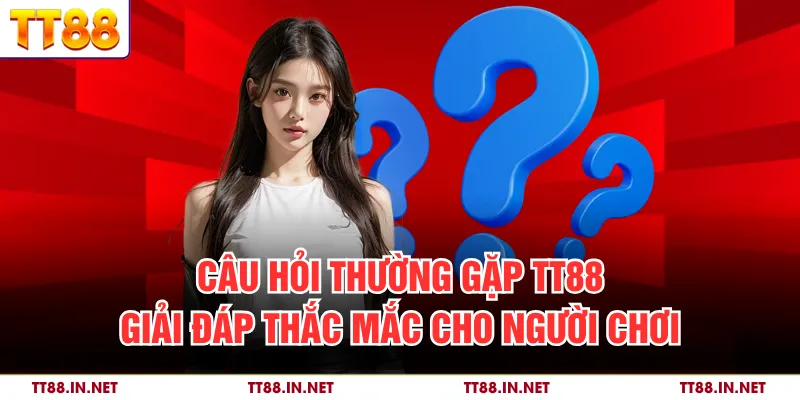 Câu Hỏi Thường Gặp TT88 - Giải Đáp Thắc Mắc Cho Người Chơi