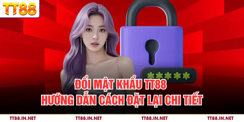 Đổi Mật Khẩu TT88 - Hướng Dẫn Cách Đặt Lại Chi Tiết